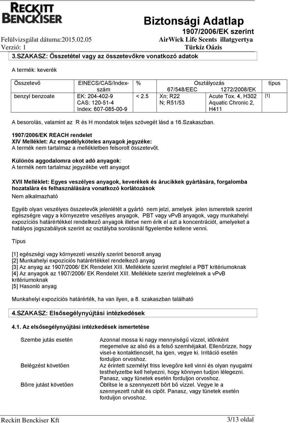 1272/2008/EK < 2.5 Xn; R22 Acute Tox. 4, H302 N; R51/53 Aquatic Chronic 2, H411 [1] típus A besorolás, valamint az R és H mondatok teljes szövegét lásd a 16.Szakaszban.