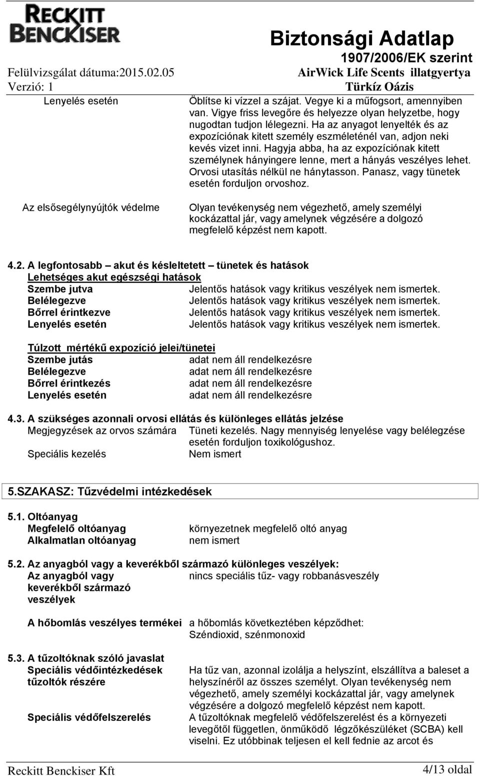 Hagyja abba, ha az expozíciónak kitett személynek hányingere lenne, mert a hányás veszélyes lehet. Orvosi utasítás nélkül ne hánytasson. Panasz, vagy tünetek esetén forduljon orvoshoz.