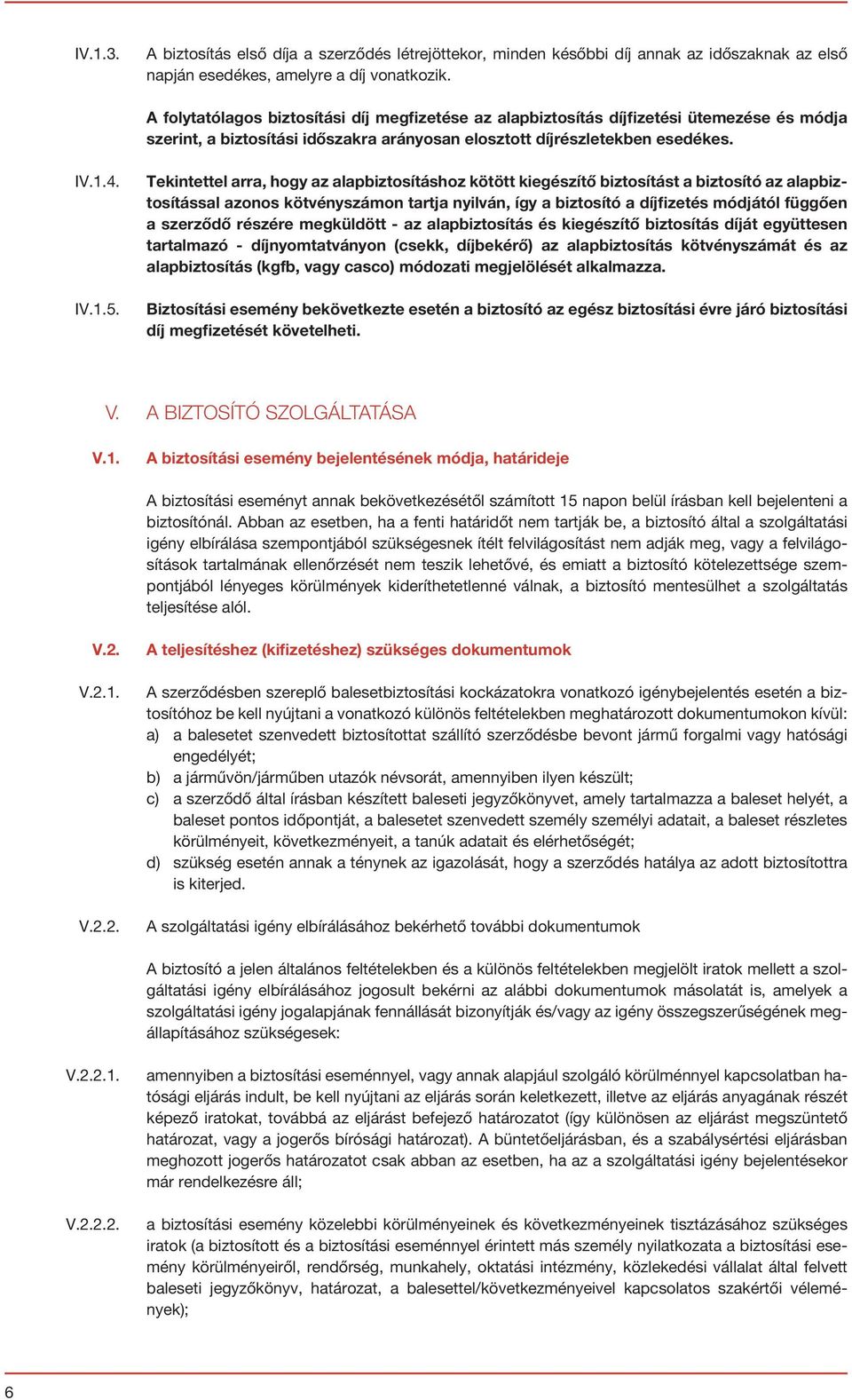 Tekintettel arra, hogy az alapbiztosításhoz kötött kiegészítő biztosítást a biztosító az alapbiztosítással azonos kötvényszámon tartja nyilván, így a biztosító a díjfizetés módjától függően a