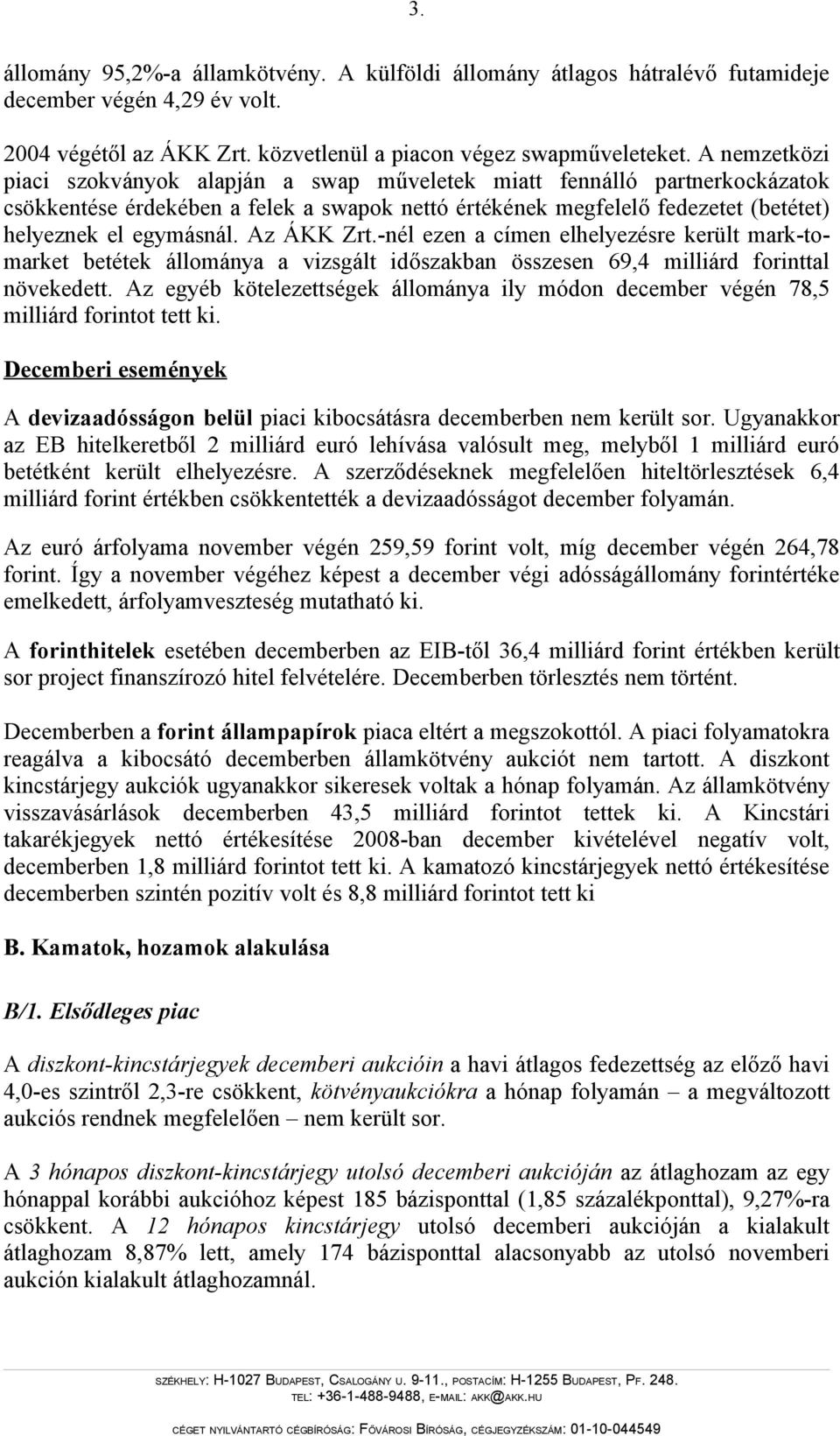 Az ÁKK Zrt.-nél ezen a címen elhelyezésre került mark-tomarket betétek állománya a vizsgált időszakban összesen 69,4 milliárd forinttal növekedett.