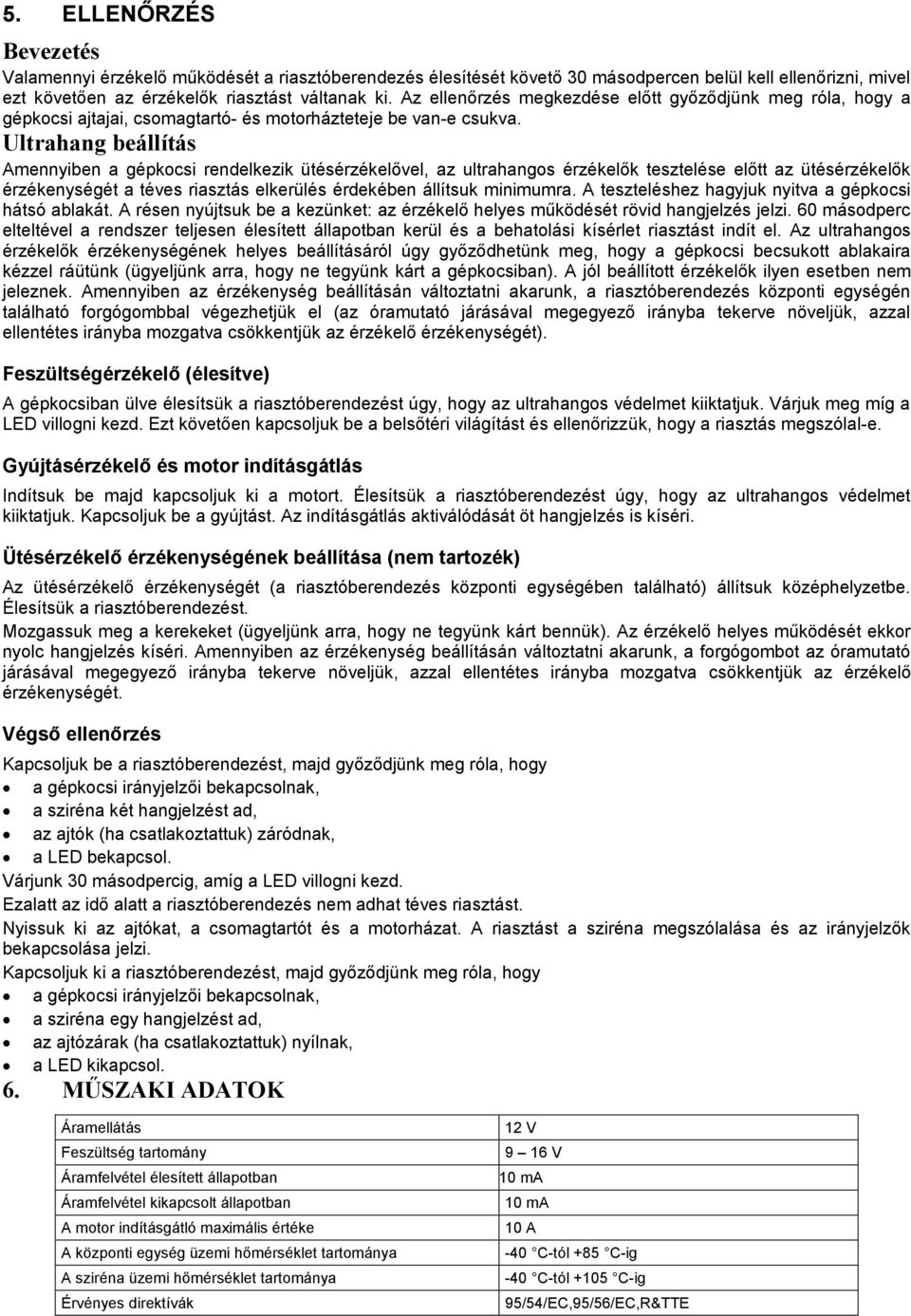 Ultrahang beállítás Amennyiben a gépkocsi rendelkezik ütésérzékelővel, az ultrahangos érzékelők tesztelése előtt az ütésérzékelők érzékenységét a téves riasztás elkerülés érdekében állítsuk minimumra.