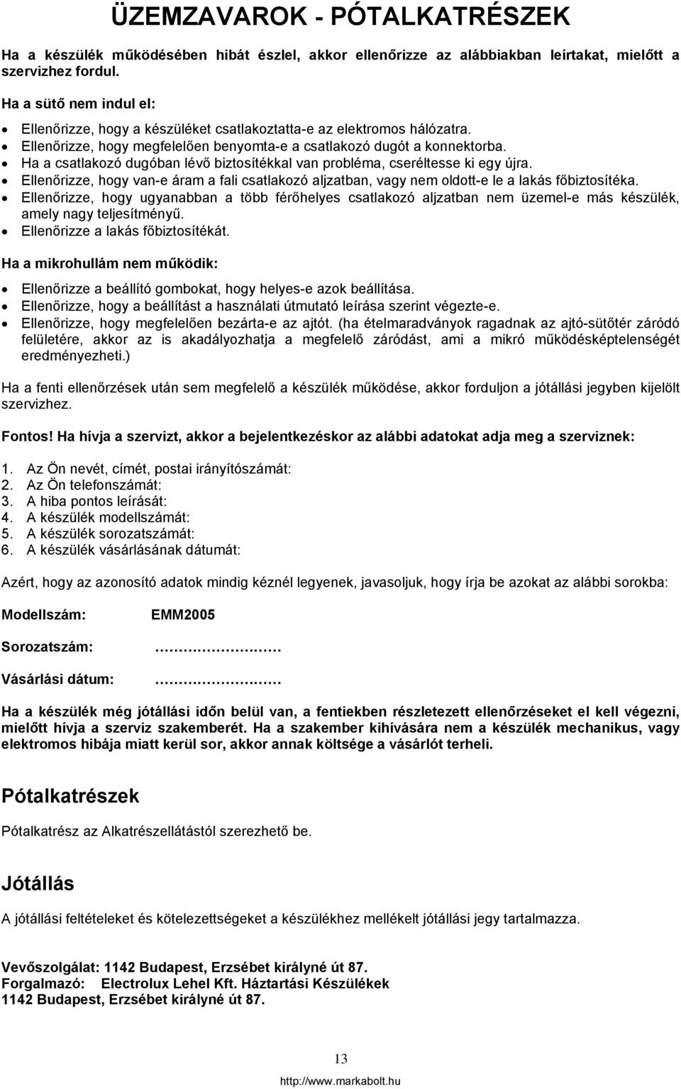 Ha a csatlakozó dugóban lévő biztosítékkal van probléma, cseréltesse ki egy újra. Ellenőrizze, hogy van-e áram a fali csatlakozó aljzatban, vagy nem oldott-e le a lakás főbiztosítéka.