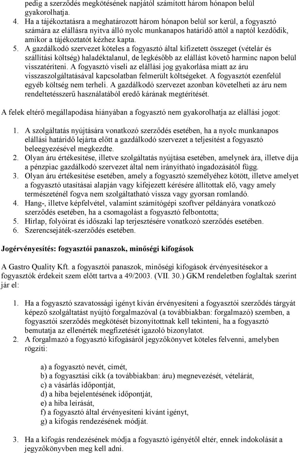 5. A gazdálkodó szervezet köteles a fogyasztó által kifizetett összeget (vételár és szállítási költség) haladéktalanul, de legkésőbb az elállást követő harminc napon belül visszatéríteni.