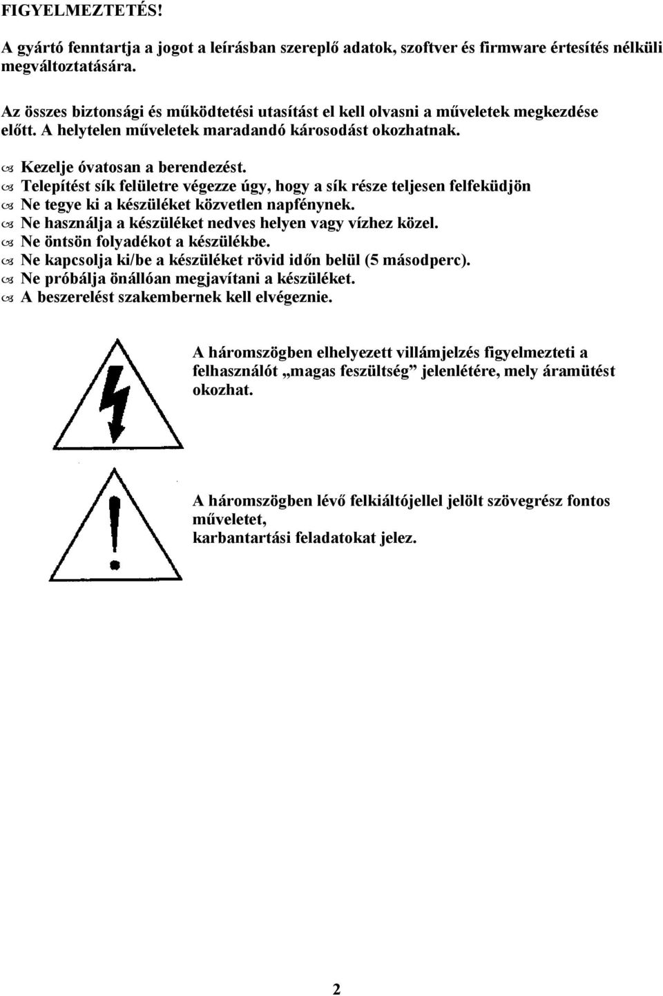 Telepítést sík felületre végezze úgy, hogy a sík része teljesen felfeküdjön Ne tegye ki a készüléket közvetlen napfénynek. Ne használja a készüléket nedves helyen vagy vízhez közel.