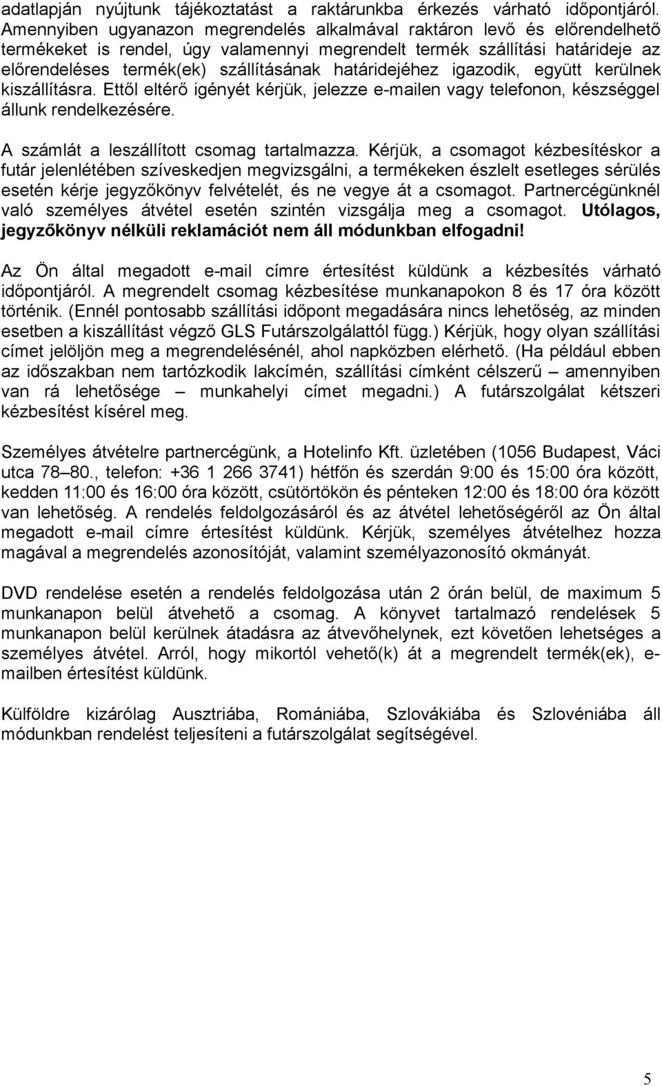 határidejéhez igazodik, együtt kerülnek kiszállításra. Ettől eltérő igényét kérjük, jelezze e-mailen vagy telefonon, készséggel állunk rendelkezésére. A számlát a leszállított csomag tartalmazza.