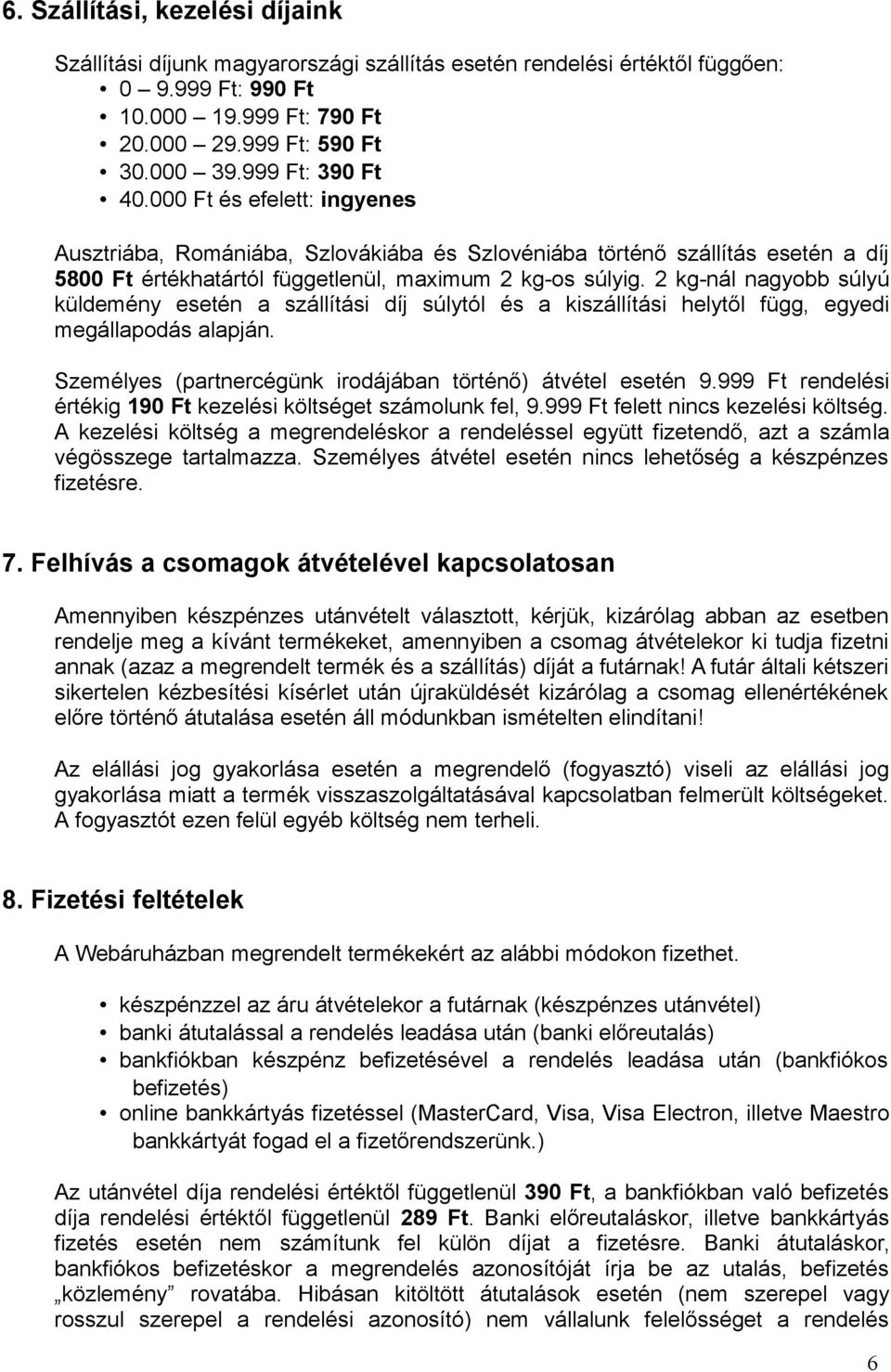 2 kg-nál nagyobb súlyú küldemény esetén a szállítási díj súlytól és a kiszállítási helytől függ, egyedi megállapodás alapján. Személyes (partnercégünk irodájában történő) átvétel esetén 9.