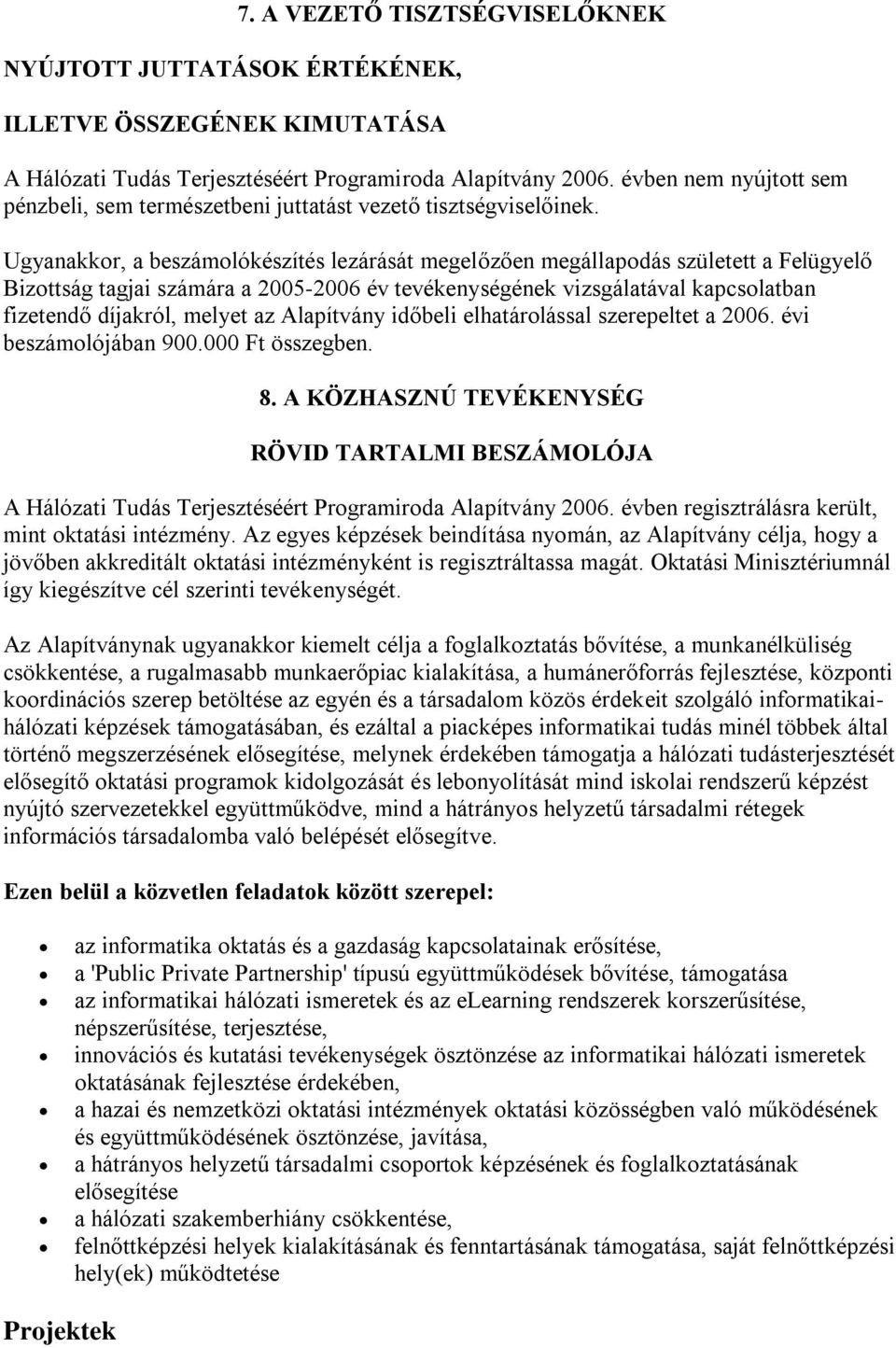 Ugyanakkor, a beszámolókészítés lezárását megelőzően megállapodás született a Felügyelő Bizottság tagjai számára a 2005-2006 év tevékenységének vizsgálatával kapcsolatban fizetendő díjakról, melyet