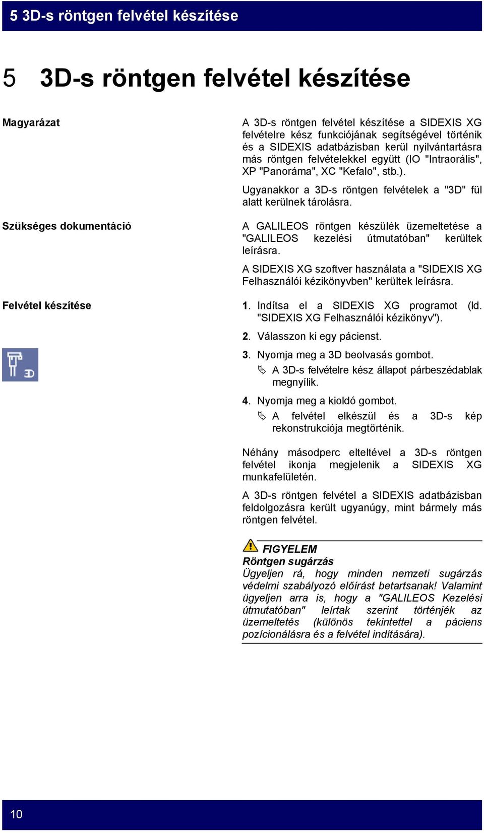 Ugyanakkor a 3D-s röntgen felvételek a "3D" fül alatt kerülnek tárolásra. A GALILEOS röntgen készülék üzemeltetése a "GALILEOS kezelési útmutatóban" kerültek leírásra.