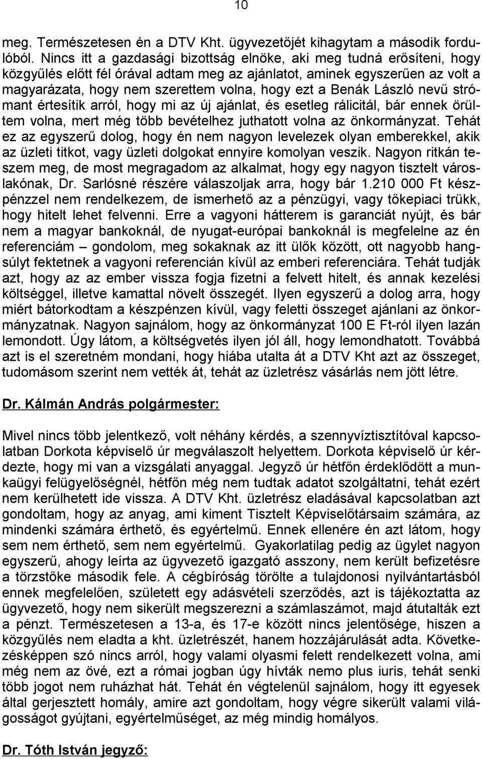 Benák László nevű strómant értesítik arról, hogy mi az új ajánlat, és esetleg rálicitál, bár ennek örültem volna, mert még több bevételhez juthatott volna az önkormányzat.