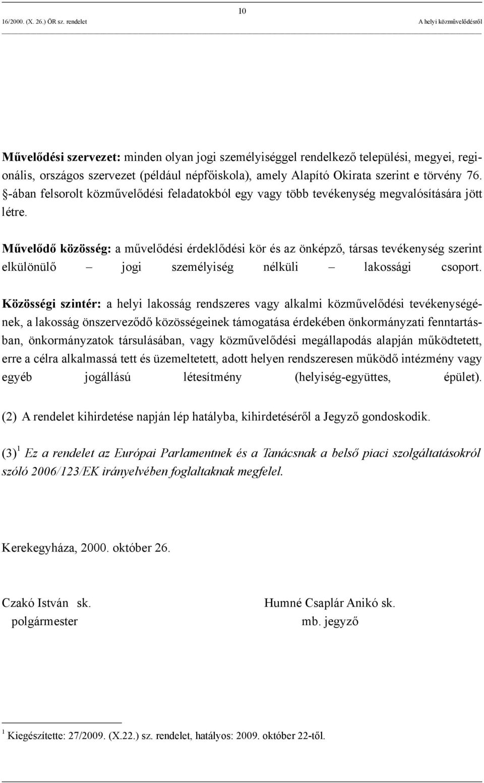 Művelődő közösség: a művelődési érdeklődési kör és az önképző, társas tevékenység szerint elkülönülő jogi személyiség nélküli lakossági csoport.