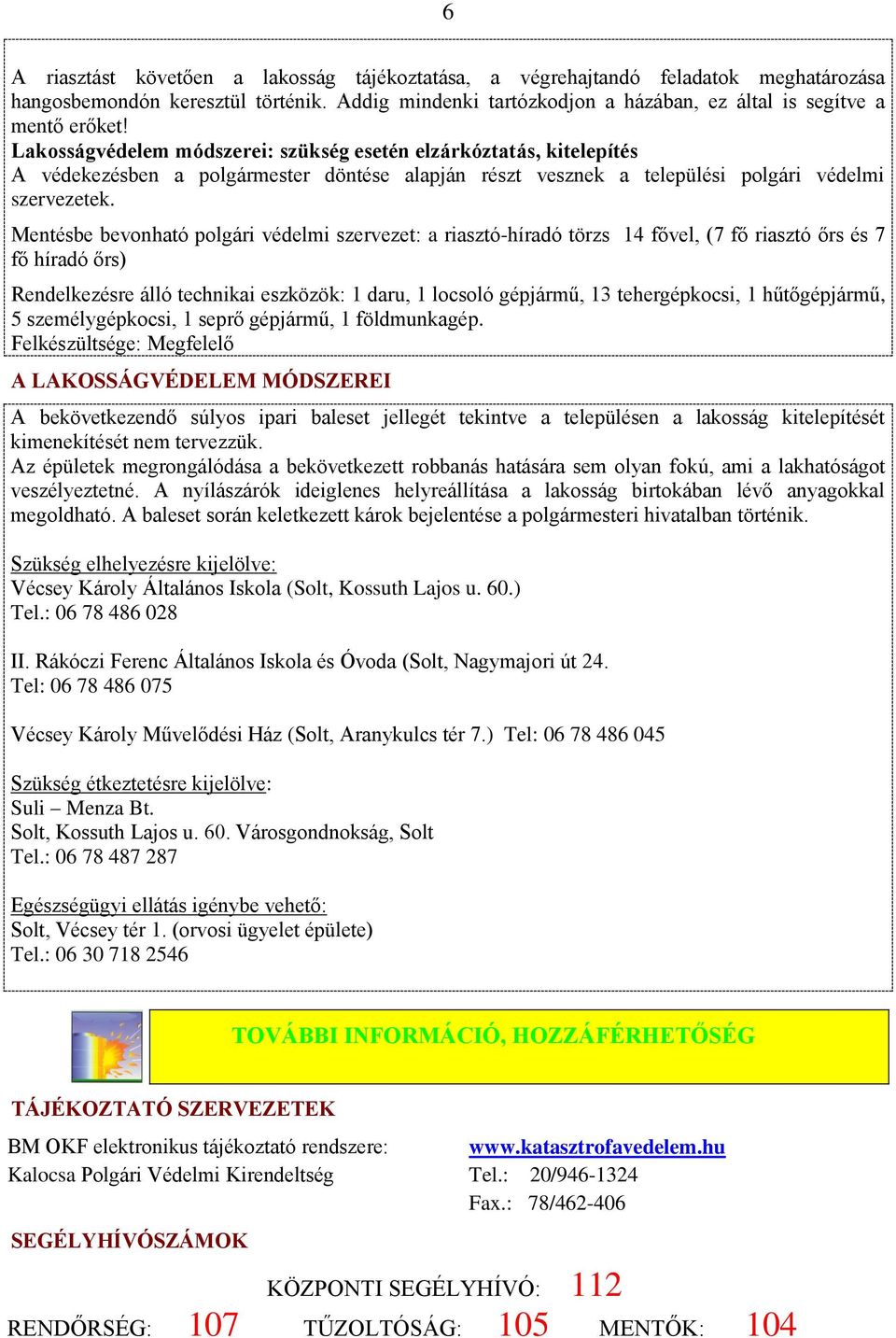 Mentésbe bevonható polgári védelmi szervezet: a riasztó-híradó törzs 14 fővel, (7 fő riasztó őrs és 7 fő híradó őrs) Rendelkezésre álló technikai eszközök: 1 daru, 1 locsoló gépjármű, 13