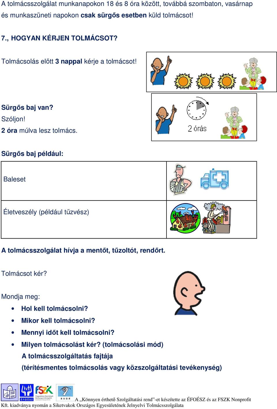 Sürgős baj például: Baleset Életveszély (például tűzvész) A tolmácsszolgálat hívja a mentőt, tűzoltót, rendőrt. Tolmácsot kér?