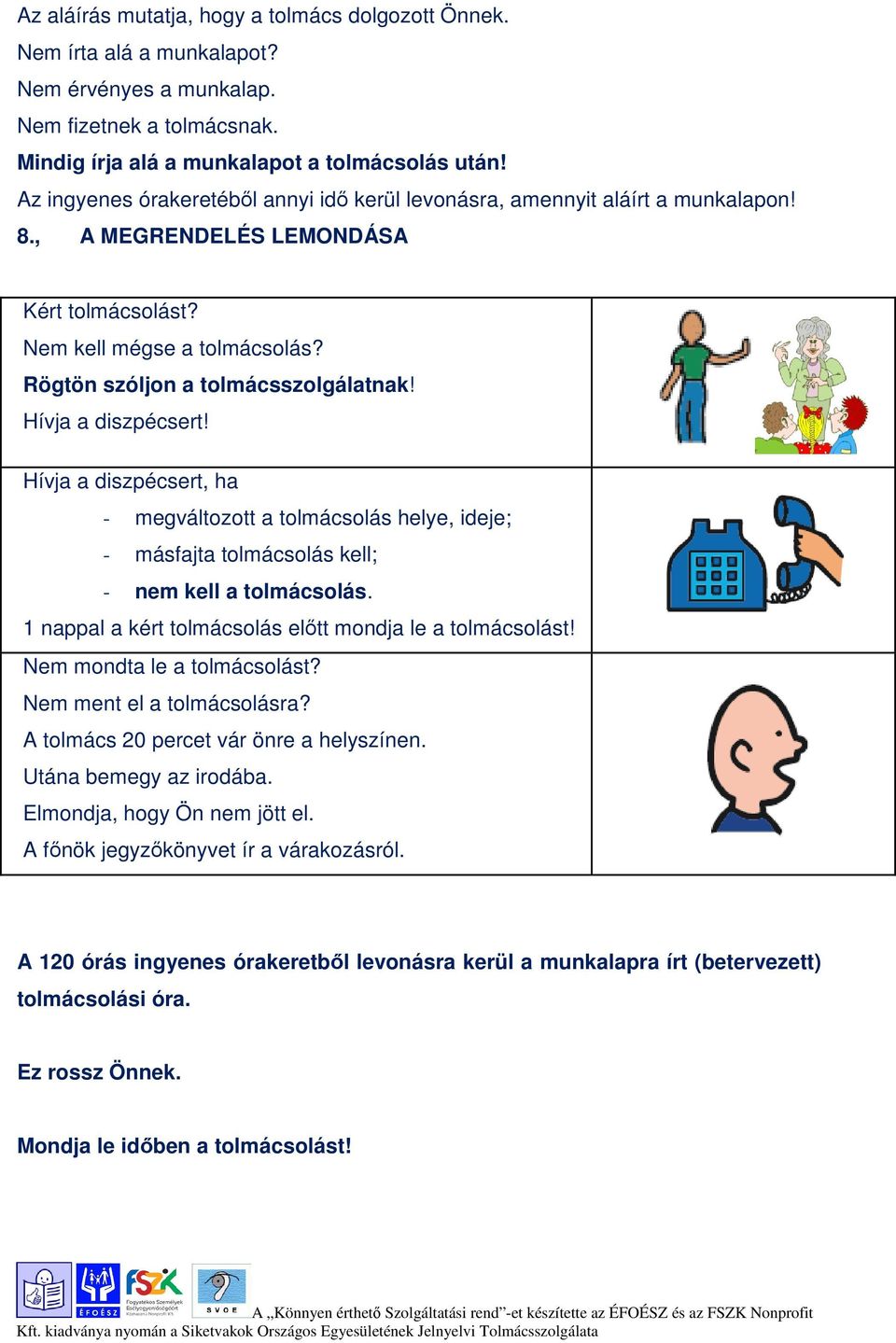 Hívja a diszpécsert, ha - megváltozott a helye, ideje; - másfajta kell; - nem kell a. 1 nappal a kért előtt mondja le a t! Nem mondta le a t? Nem ment el a ra?