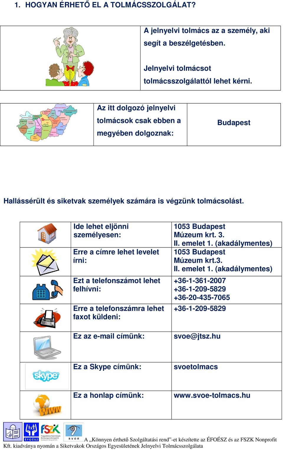 Ide lehet eljönni személyesen: Erre a címre lehet levelet írni: Ezt a telefonszámot lehet felhívni: Erre a telefonszámra lehet faot küldeni: Ez az e-mail címünk: 1053 Budapest