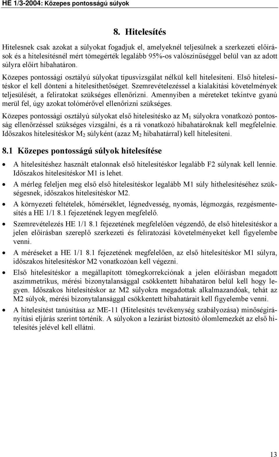 Szemrevételezéssel a kialakítási követelmények teljesülését, a feliratokat szükséges ellenőrizni. Amennyiben a méreteket tekintve gyanú merül fel, úgy azokat tolómérővel ellenőrizni szükséges.