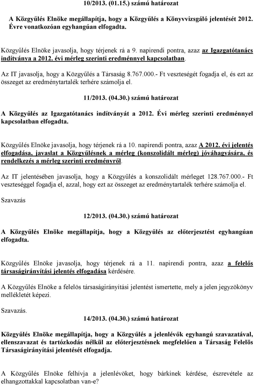 Az IT javasolja, hogy a Közgyűlés a Társaság 8.767.000.- Ft veszteségét fogadja el, és ezt az összeget az eredménytartalék terhére számolja el. 11/2013. (04.30.