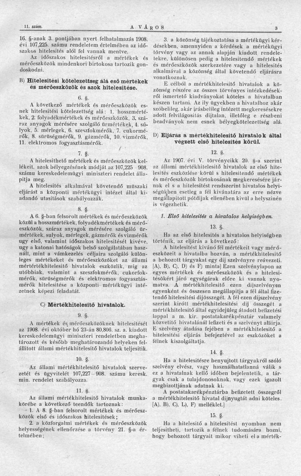 . A következő mértékek és mérőeszközök esnek hitelesítési kötelezettség alá: 1. hosszmértékek, 2. folyadékmértékek és mérőeszközök, 3. száraz anyagok mérésére szolgáló űrmértékek, 4. súlyok, 5.