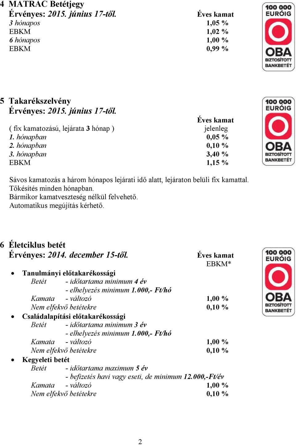 Automatikus megújítás kérhető. 6 Életciklus betét Tanulmányi előtakarékossági Betét - időtartama minimum 4 év - elhelyezés minimum 1.