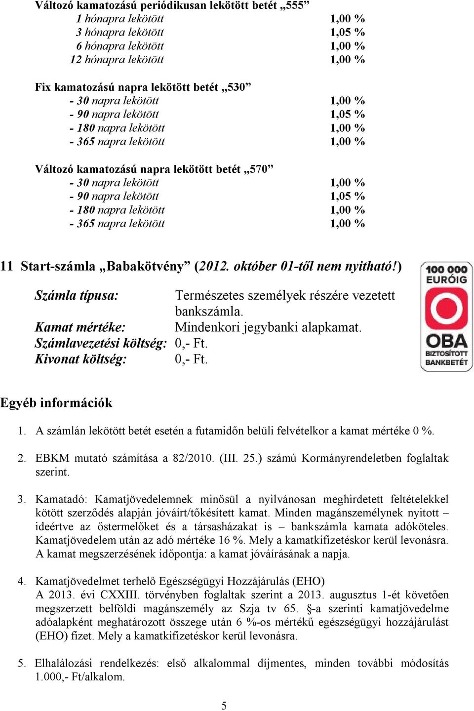 A számlán lekötött betét esetén a futamidőn belüli felvételkor a kamat mértéke 0 %. 2. EBKM mutató számítása a 82/2010. (III. 25.) számú Kormányrendeletben foglaltak szerint. 3.