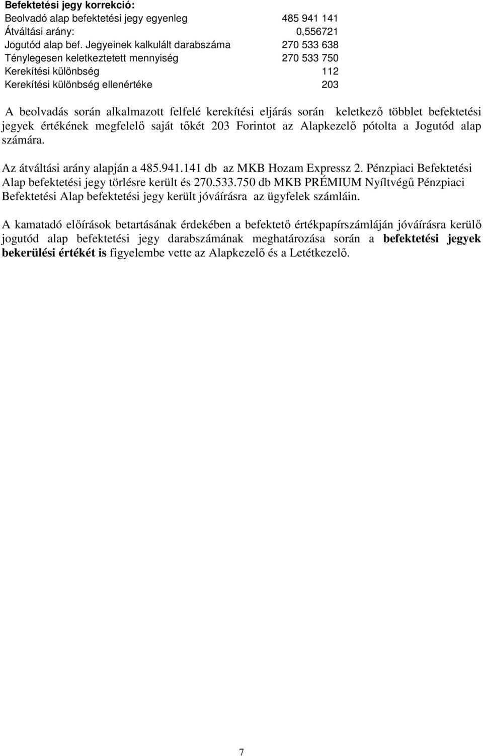 kerekítési eljárás során keletkezı többlet befektetési jegyek értékének megfelelı saját tıkét 203 Forintot az Alapkezelı pótolta a Jogutód alap számára. Az átváltási arány alapján a 485.941.