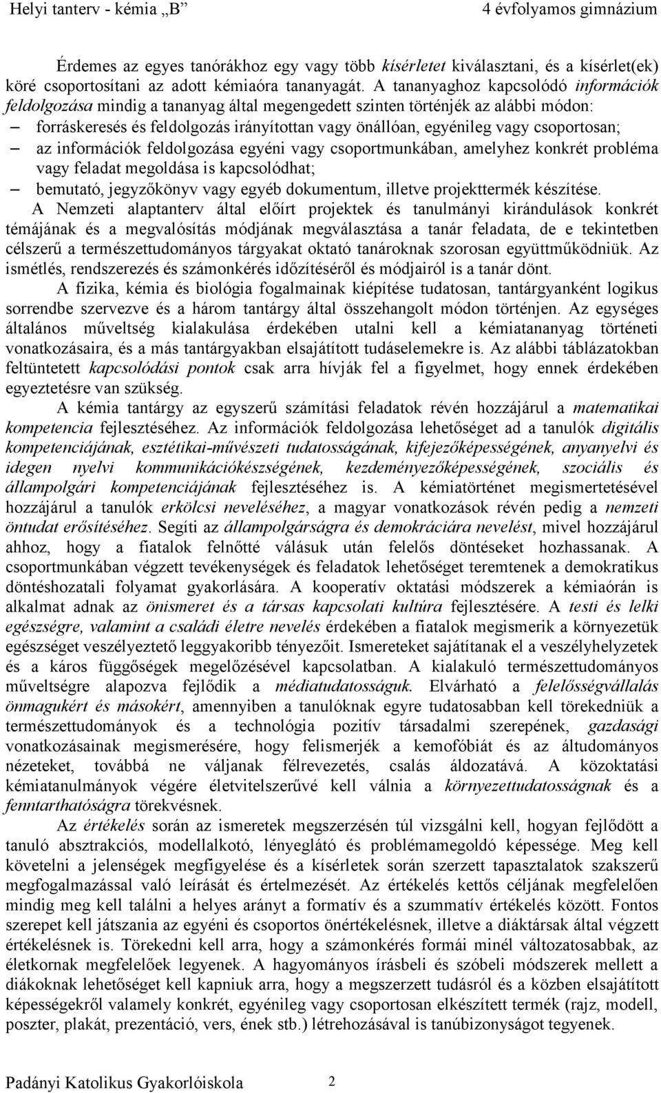 csoportosan; az információk feldolgozása egyéni vagy csoportmunkában, amelyhez konkrét probléma vagy feladat megoldása is kapcsolódhat; bemutató, jegyzőkönyv vagy egyéb dokumentum, illetve