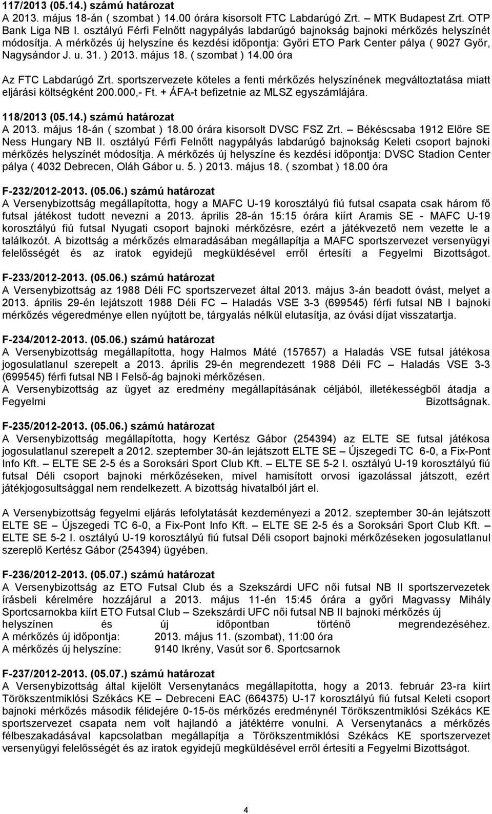 ) 2013. május 18. ( szombat ) 14.00 óra Az FTC Labdarúgó Zrt. sportszervezete köteles a fenti mérkőzés helyszínének megváltoztatása miatt eljárási költségként 200.000,- Ft.