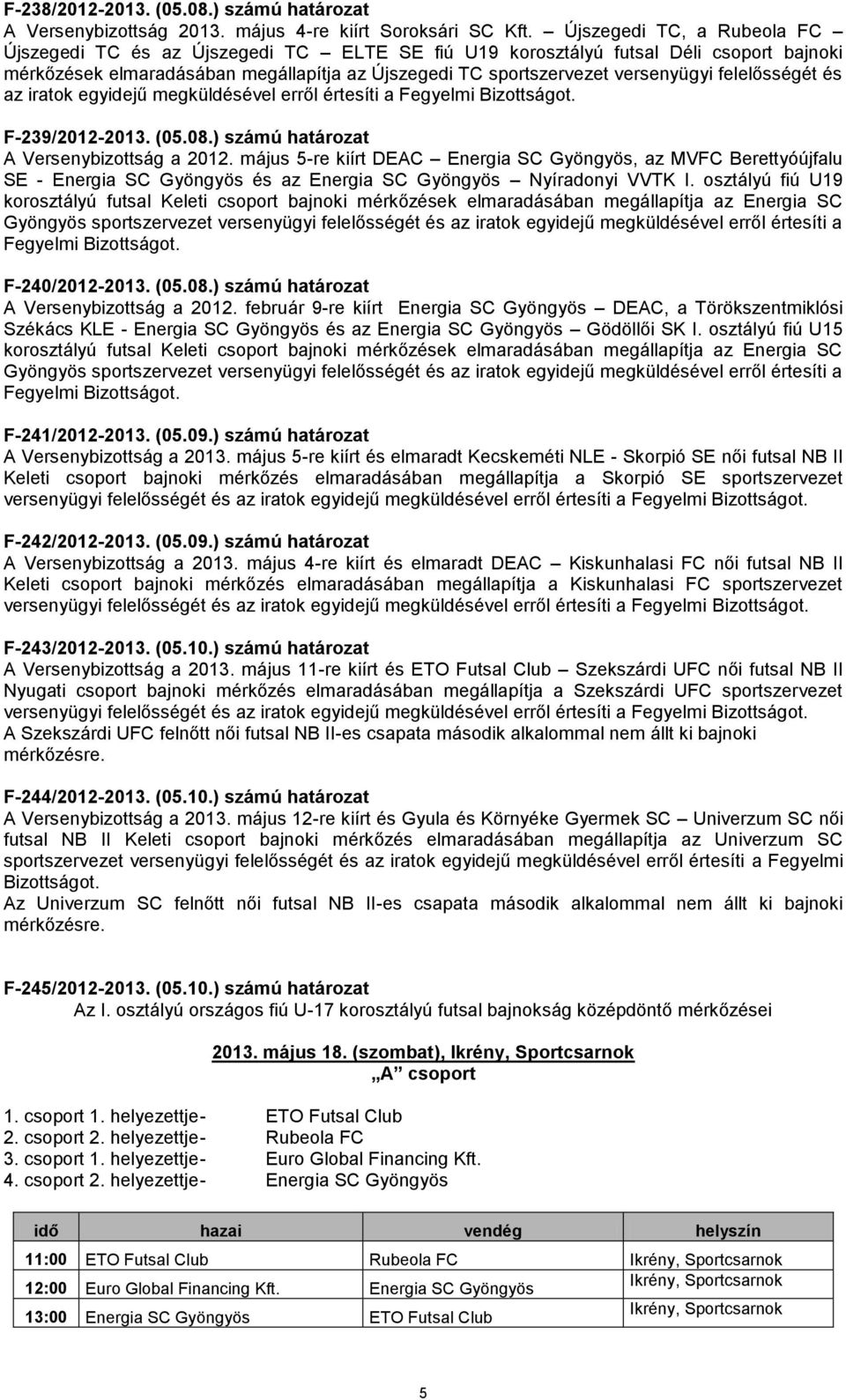 felelősségét és az iratok egyidejű megküldésével erről értesíti a Fegyelmi Bizottságot. F-239/2012-2013. (05.08.) számú határozat A Versenybizottság a 2012.