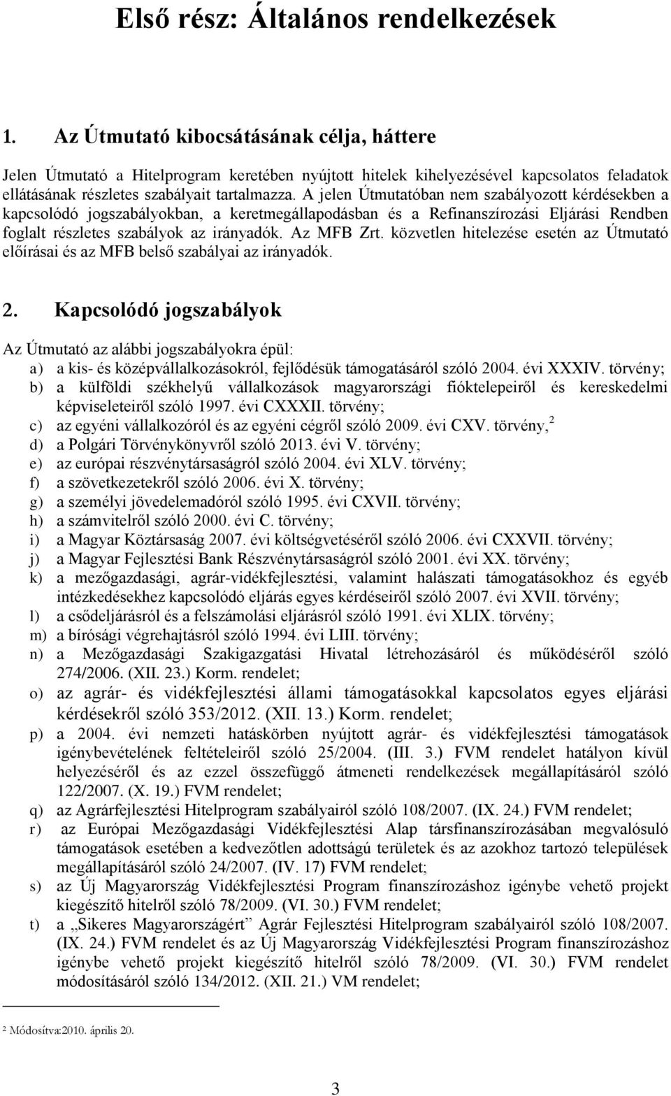 A jelen Útmutatóban nem szabályozott kérdésekben a kapcsolódó jogszabályokban, a keretmegállapodásban és a Refinanszírozási Eljárási Rendben foglalt részletes szabályok az irányadók. Az MFB Zrt.