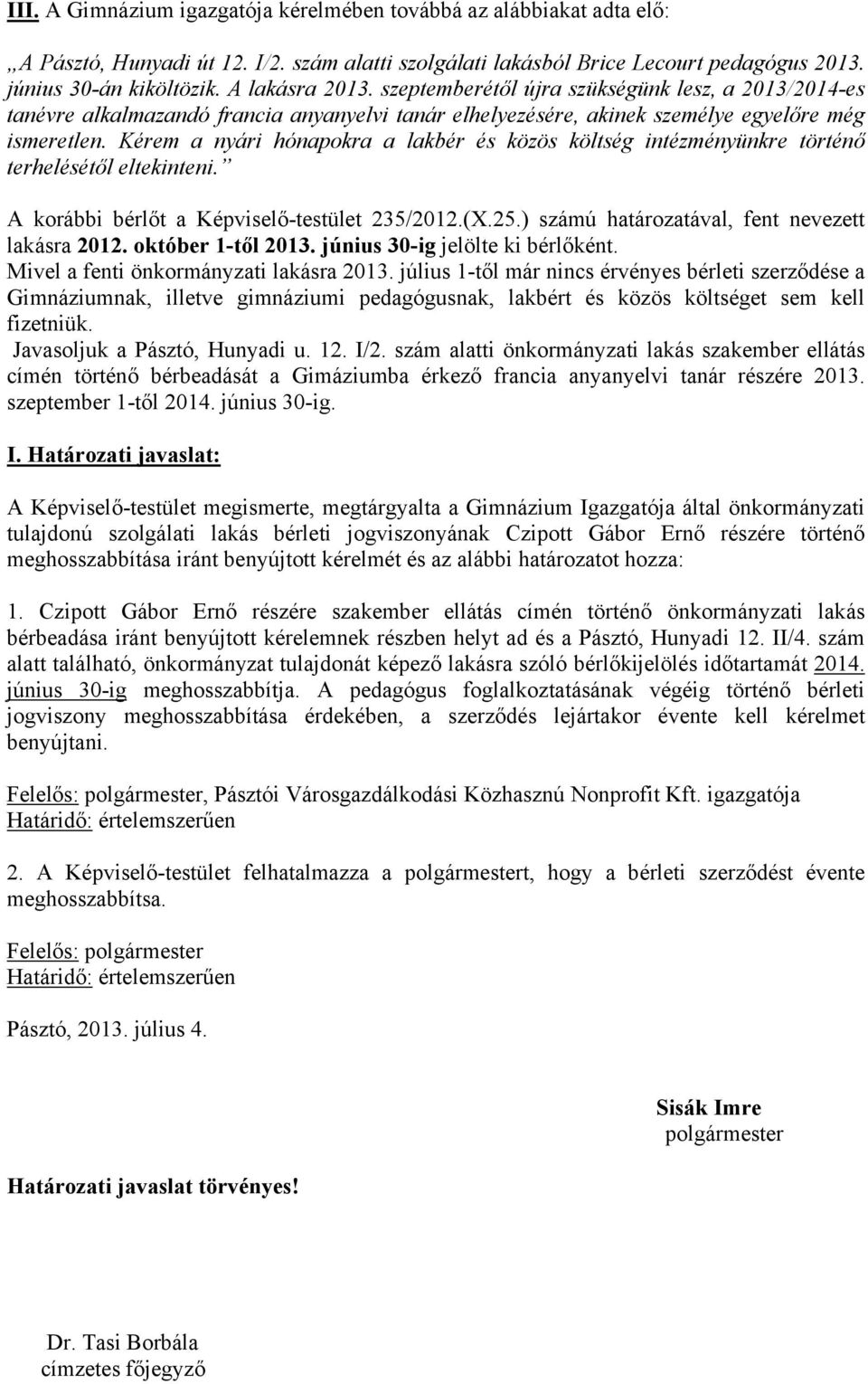 Kérem a nyári hónapokra a lakbér és közös költség intézményünkre történő terhelésétől eltekinteni. A korábbi bérlőt a Képviselő-testület 235/2012.(X.25.