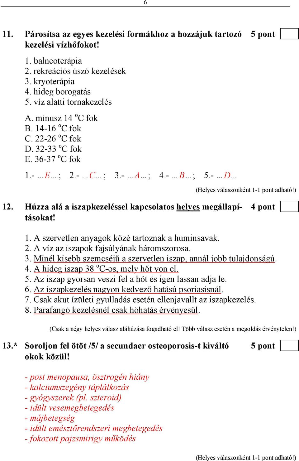 Húzza alá a iszapkezeléssel kapcsolatos helyes megállapí- 4 pont tásokat! 1. A szervetlen anyagok közé tartoznak a huminsavak. 2. A víz az iszapok fajsúlyának háromszorosa. 3.