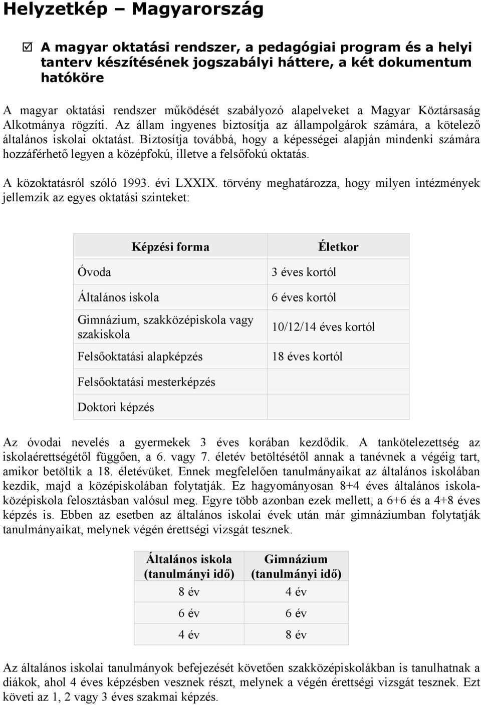 Biztosítja továbbá, hogy a képességei alapján mindenki számára hozzáférhető legyen a középfokú, illetve a felsőfokú oktatás. A közoktatásról szóló 1993. évi LXXIX.