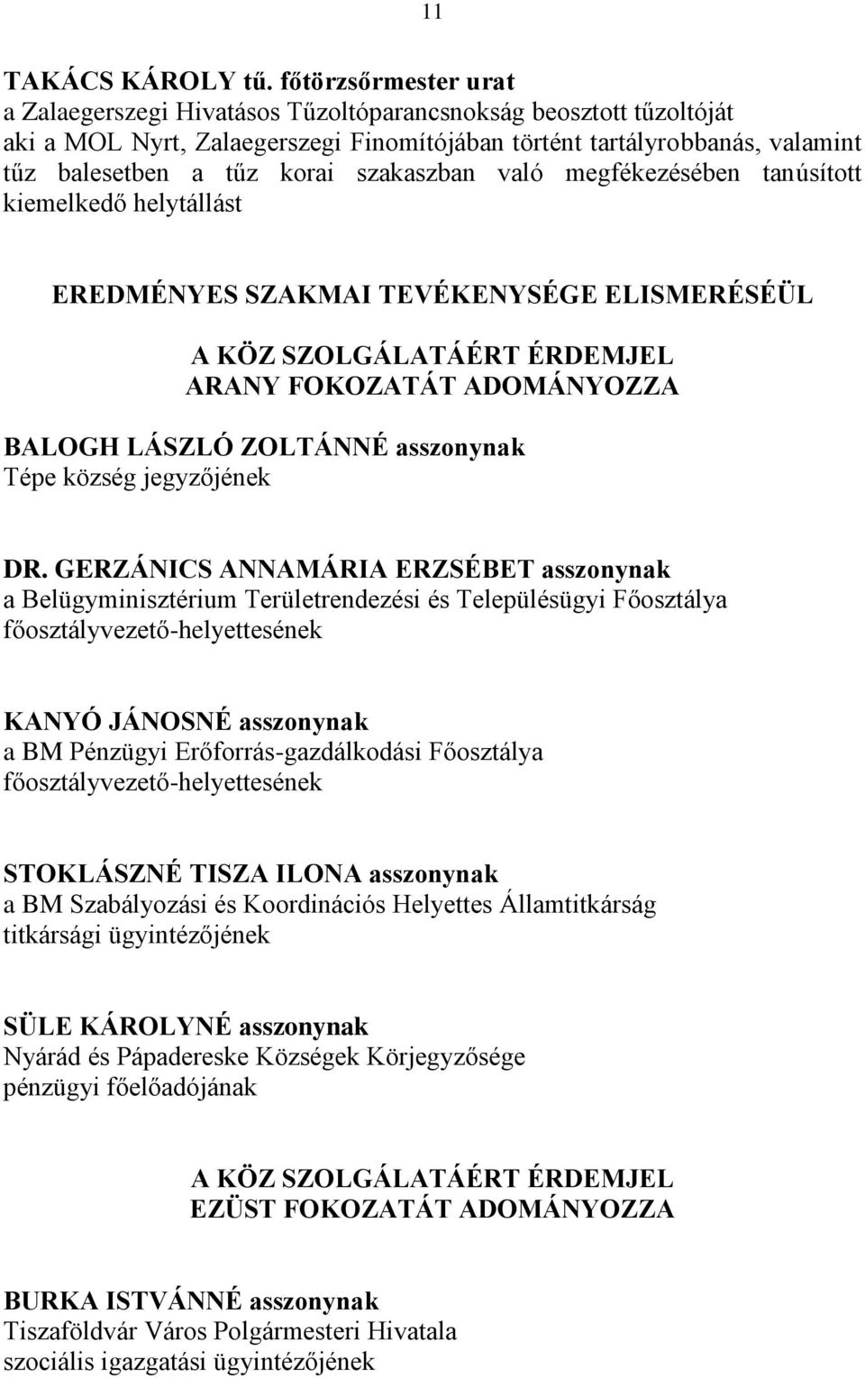 szakaszban való megfékezésében tanúsított kiemelkedő helytállást EREDMÉNYES SZAKMAI TEVÉKENYSÉGE ELISMERÉSÉÜL A KÖZ SZOLGÁLATÁÉRT ÉRDEMJEL ARANY FOKOZATÁT ADOMÁNYOZZA BALOGH LÁSZLÓ ZOLTÁNNÉ