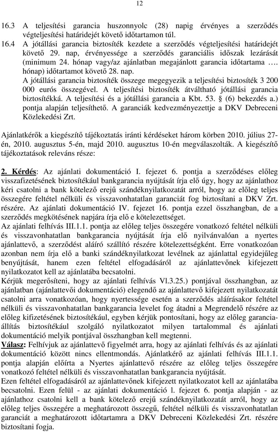 A jótállási garancia biztosíték összege megegyezik a teljesítési biztosíték 3 200 000 eurós összegével. A teljesítési biztosíték átváltható jótállási garancia biztosítékká.