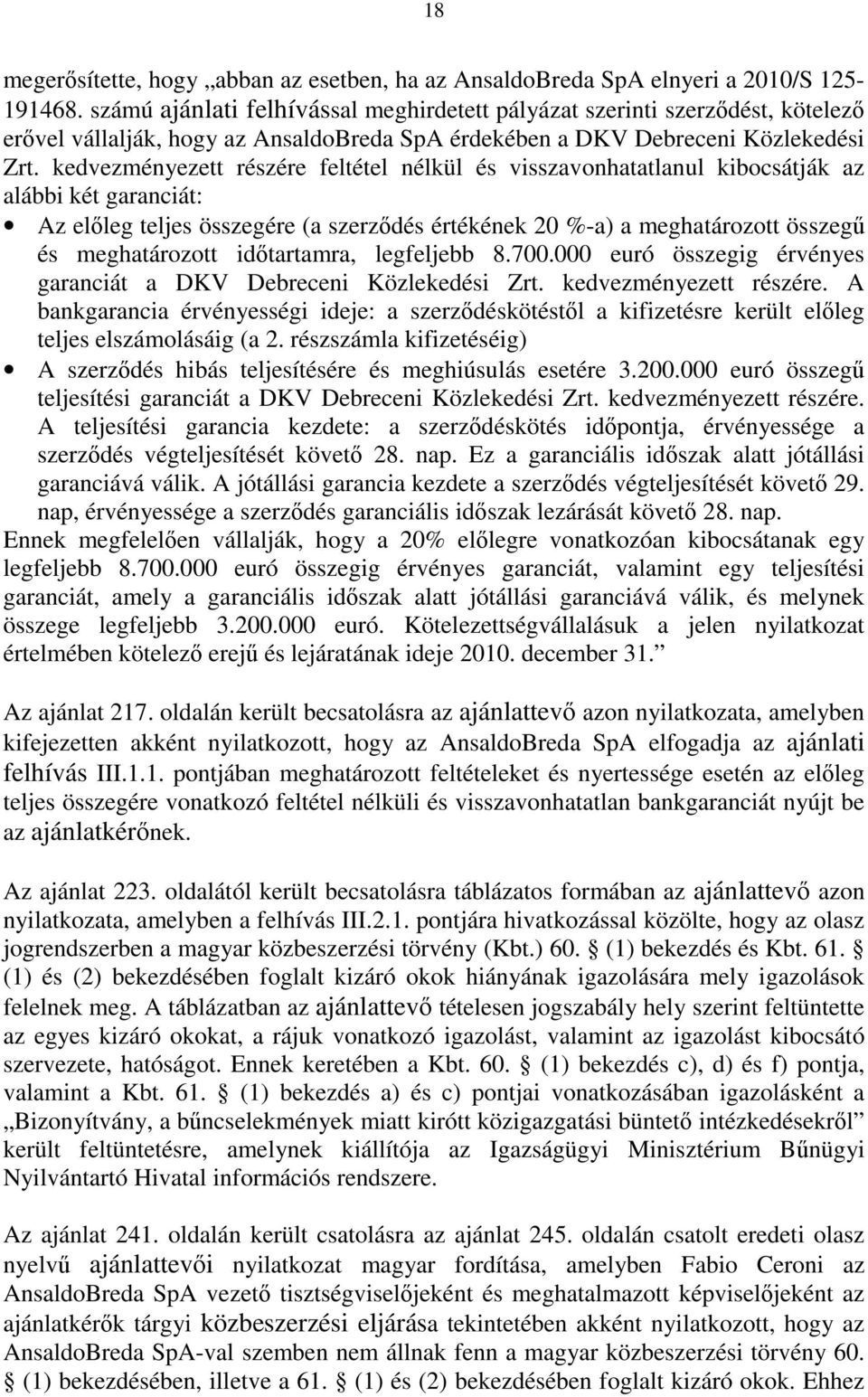 kedvezményezett részére feltétel nélkül és visszavonhatatlanul kibocsátják az alábbi két garanciát: Az előleg teljes összegére (a szerződés értékének 20 %-a) a meghatározott összegű és meghatározott