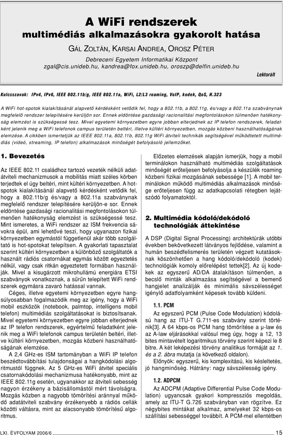 11b, a 802.11g, és/vagy a 802.11a szabványnak megfelelô rendszer telepítésére kerüljön sor. Ennek eldöntése gazdasági racionalitási megfontolásokon túlmenôen hatékonyság elemzést is szükségessé tesz.