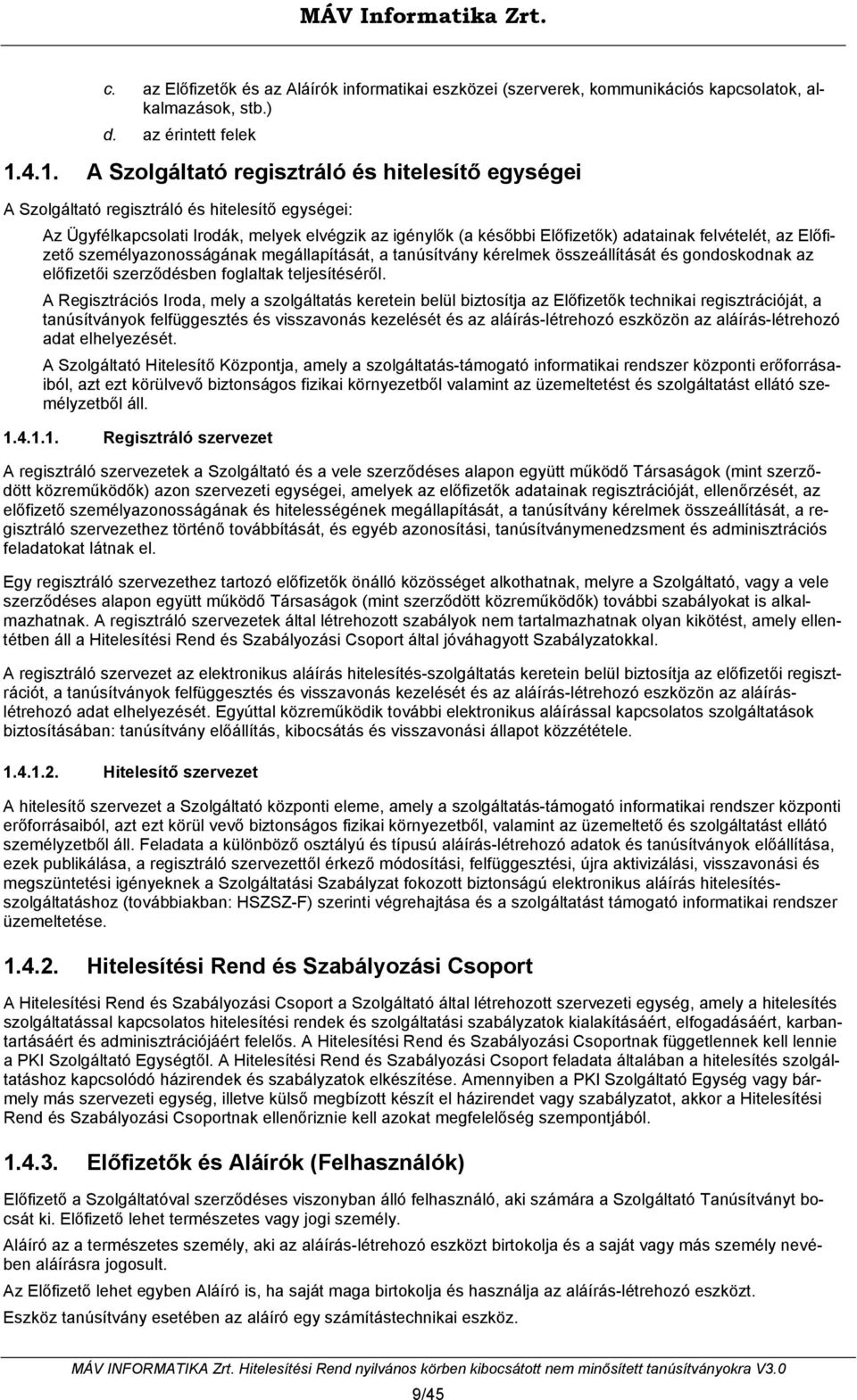 felvételét, az Előfizető személyazonosságának megállapítását, a tanúsítvány kérelmek összeállítását és gondoskodnak az előfizetői szerződésben foglaltak teljesítéséről.