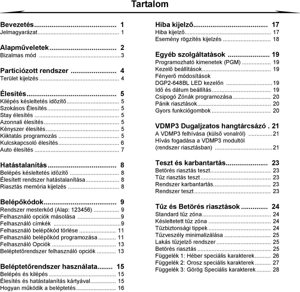 .. 8 Élesített rendszer hatástalanítása... 8 Riasztás memória kijelzés... 8 Belépőkódok... 9 Rendszer mesterkód (Alap: 123456)... 9 Felhasználó opciók másolása...9 Felhasználó címkék.