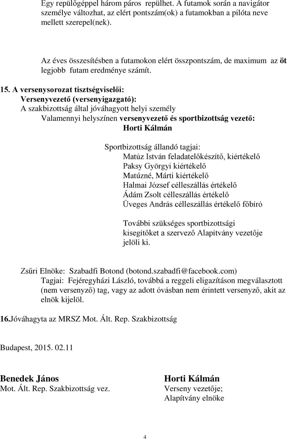 A versenysorozat tisztségviselői: Versenyvezető (versenyigazgató): A szakbizottság által jóváhagyott helyi személy Valamennyi helyszínen versenyvezető és sportbizottság vezető: Horti Kálmán