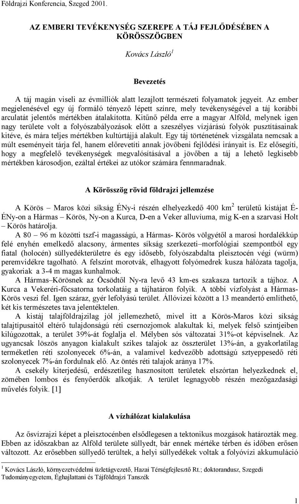 Kitűnő példa erre a magyar Alföld, melynek igen nagy területe volt a folyószabályozások előtt a szeszélyes vízjárású folyók pusztításainak kitéve, és mára teljes mértékben kultúrtájjá alakult.