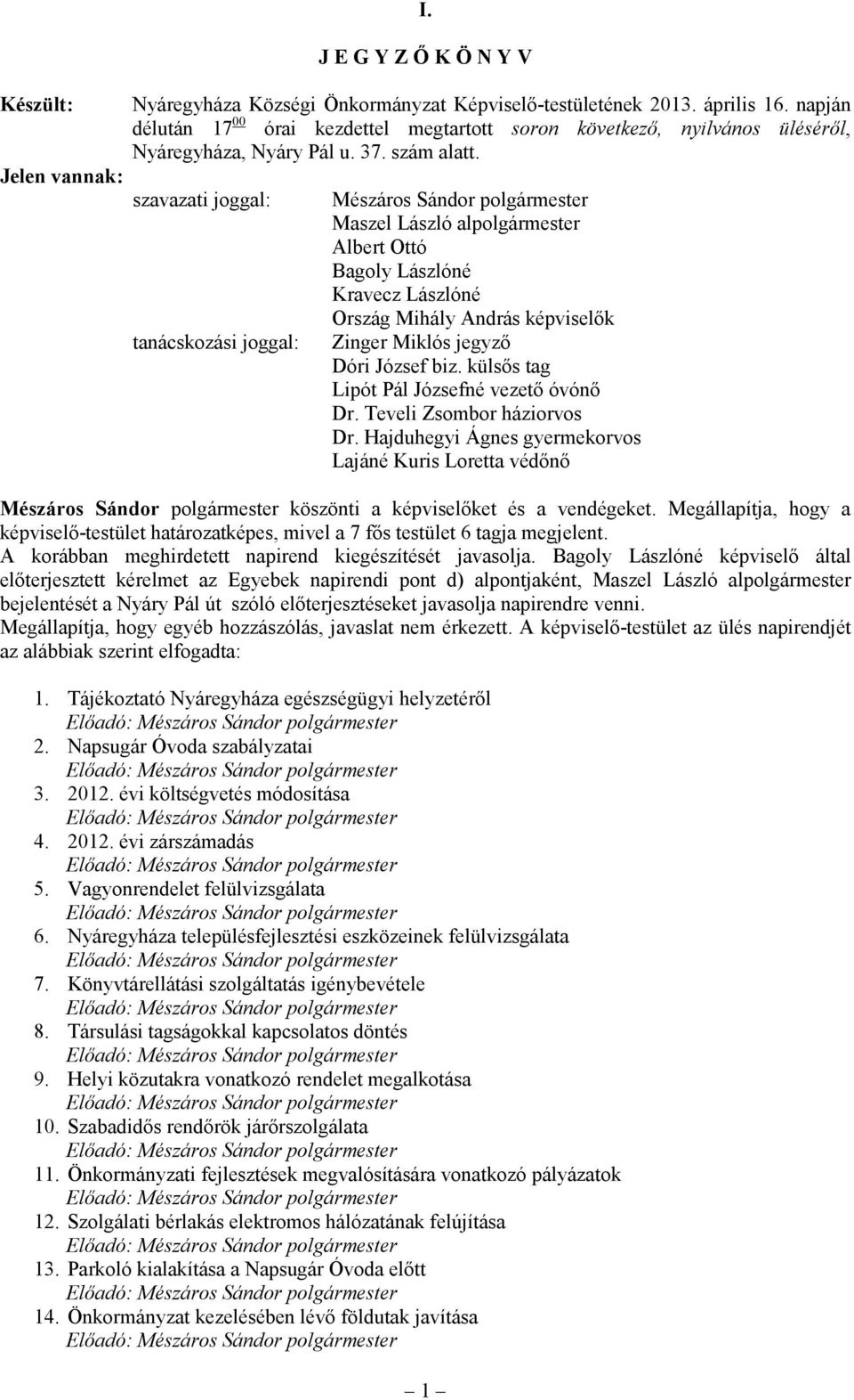 szavazati joggal: tanácskozási joggal: Mészáros Sándor polgármester Maszel László alpolgármester Albert Ottó Bagoly Lászlóné Kravecz Lászlóné Ország Mihály András képviselők Zinger Miklós jegyző Dóri