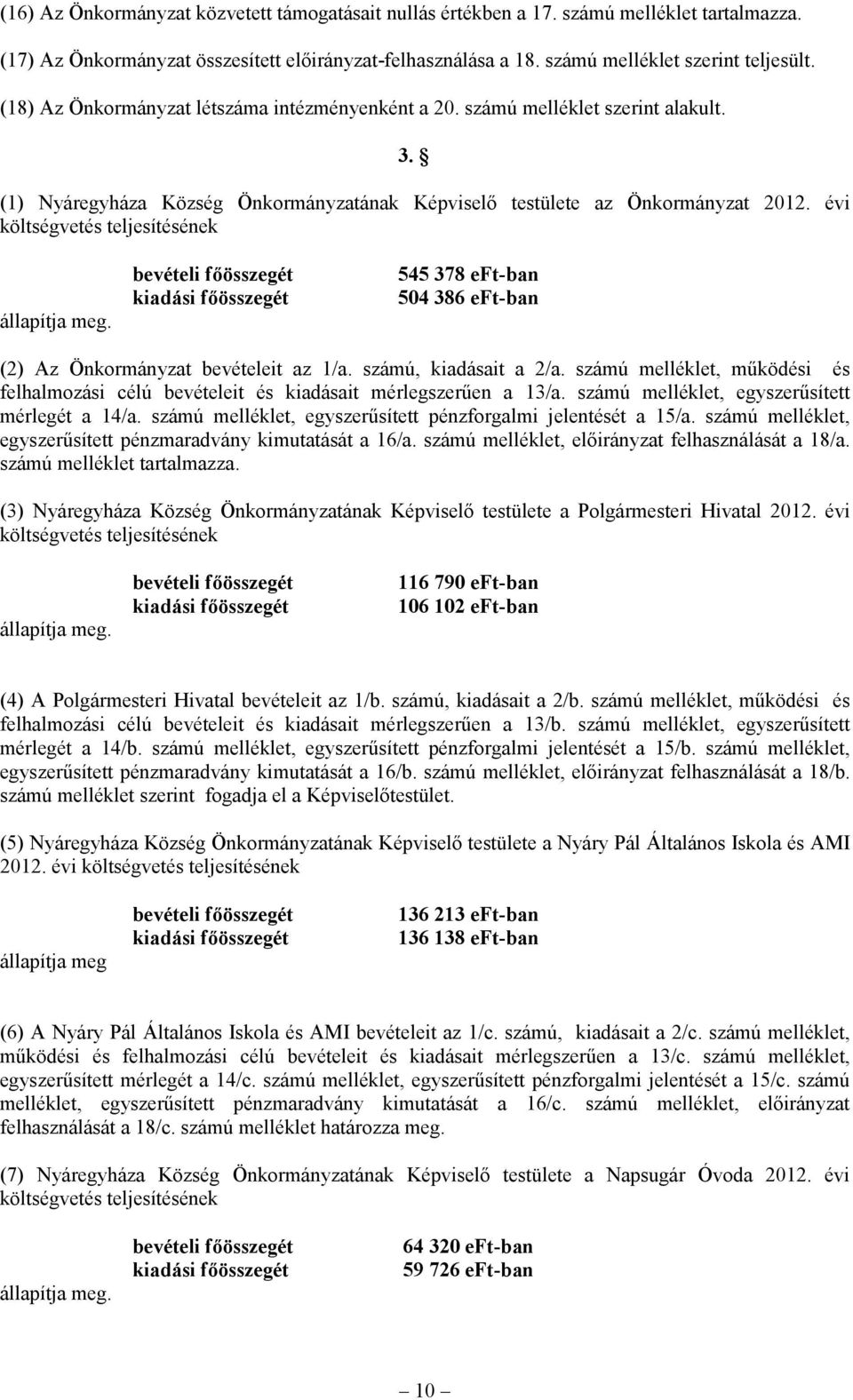évi költségvetés teljesítésének állapítja meg. bevételi főösszegét kiadási főösszegét 545 378 eft-ban 504 386 eft-ban (2) Az Önkormányzat bevételeit az 1/a. számú, kiadásait a 2/a.