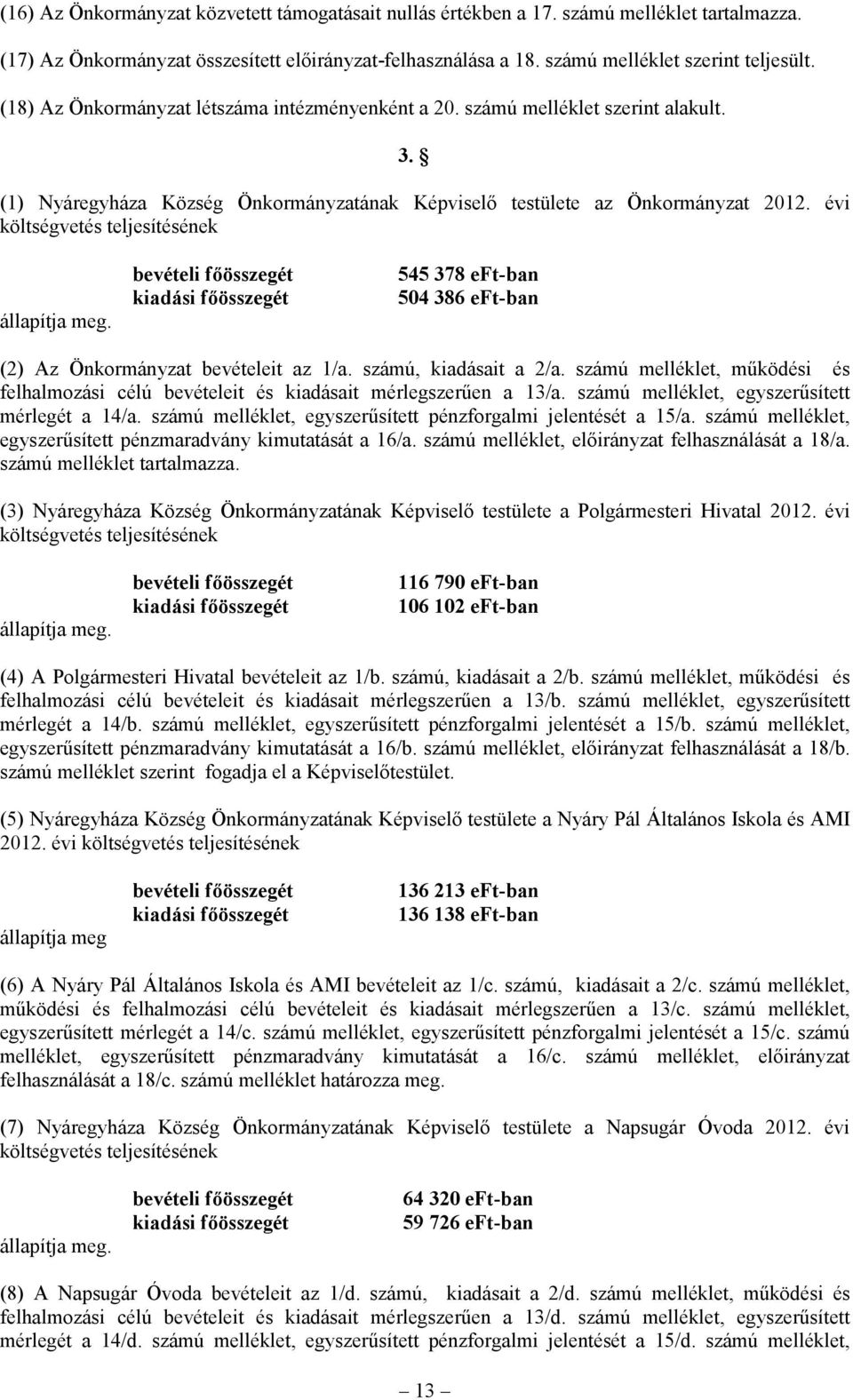 évi költségvetés teljesítésének állapítja meg. bevételi főösszegét kiadási főösszegét 545 378 eft-ban 504 386 eft-ban (2) Az Önkormányzat bevételeit az 1/a. számú, kiadásait a 2/a.