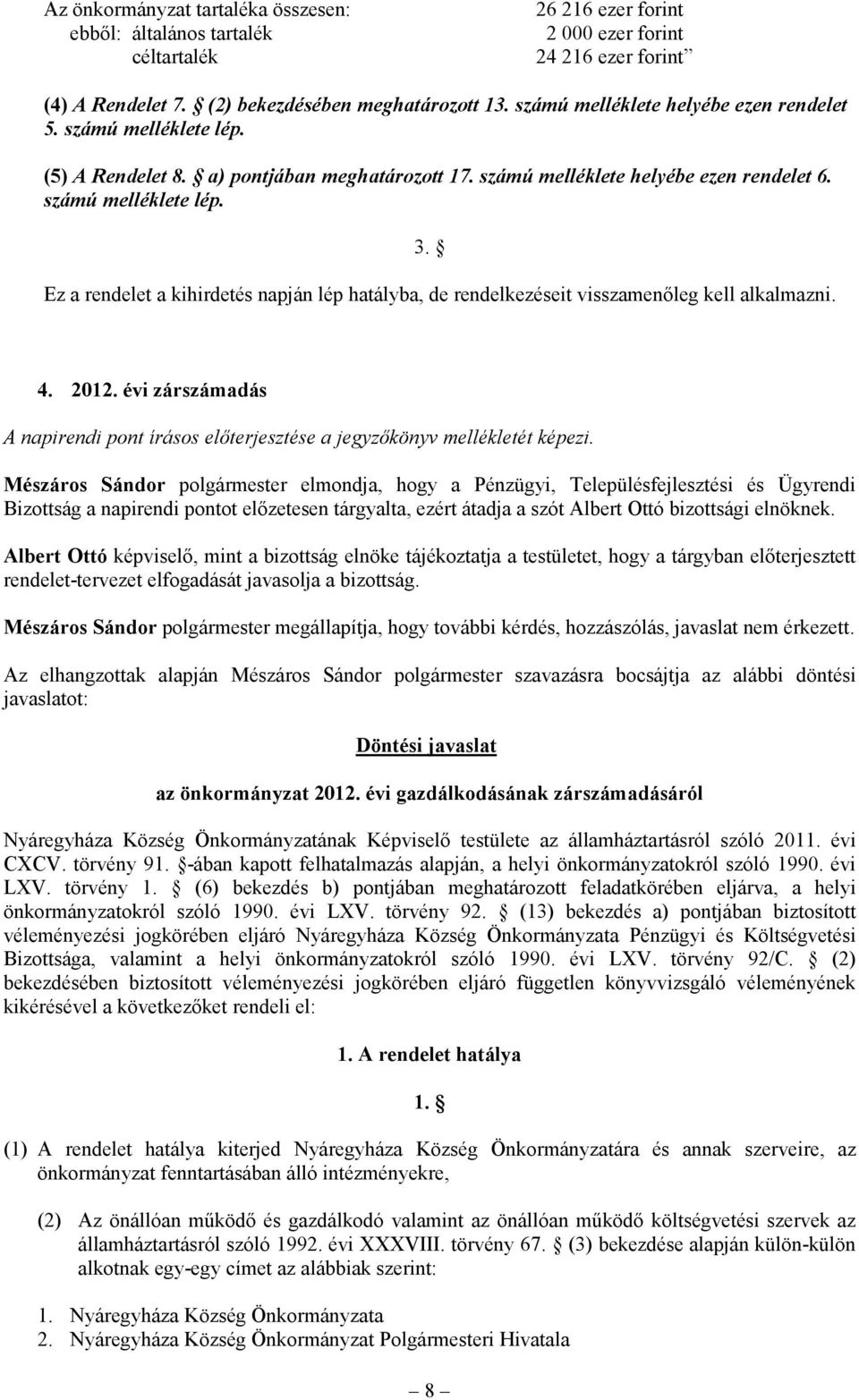 Ez a rendelet a kihirdetés napján lép hatályba, de rendelkezéseit visszamenőleg kell alkalmazni. 4. 2012. évi zárszámadás A napirendi pont írásos előterjesztése a jegyzőkönyv mellékletét képezi.
