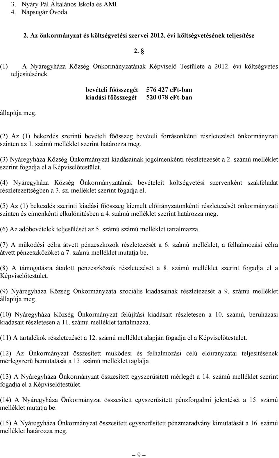 (2) Az (1) bekezdés szerinti bevételi főösszeg bevételi forrásonkénti részletezését önkormányzati szinten az 1. számú melléklet szerint határozza meg.