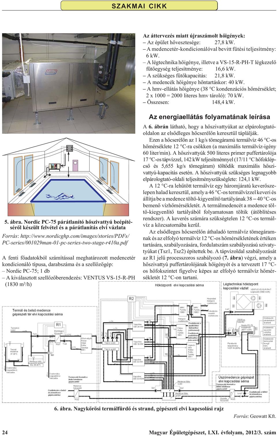 A hmv-ellátás hõigénye (38 C kondenzációs hõmérséklet; 2 x 1000 = 2000 literes hmv tároló): 70 kw. Összesen: 148,4 kw. 5. ábra.