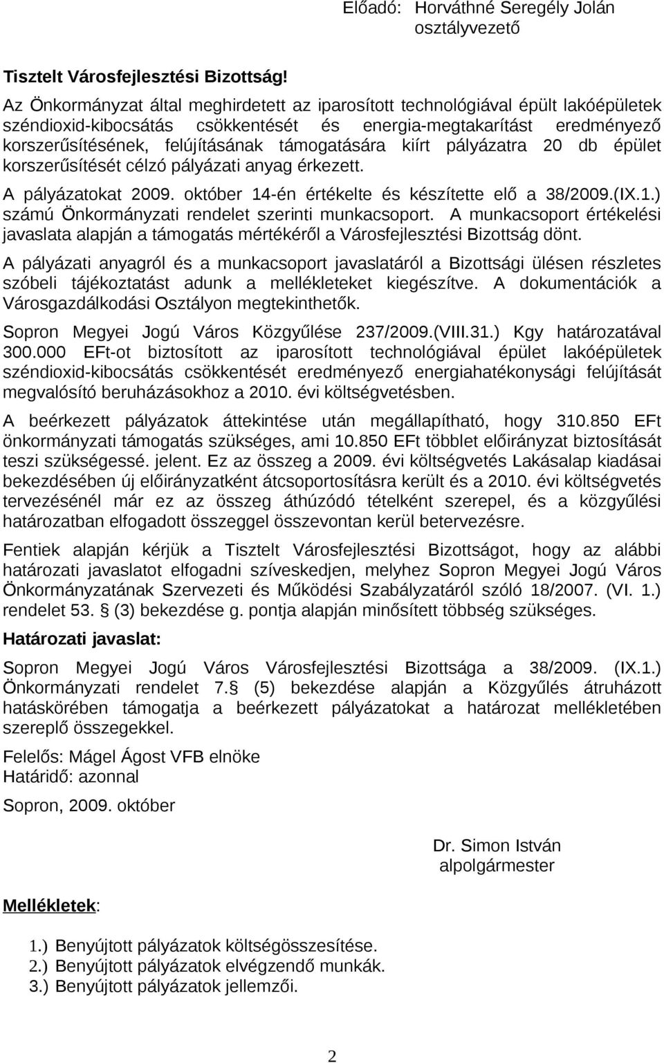 támogatására kiírt pályázatra 20 db épület korszerűsítését célzó pályázati anyag érkezett. A pályázatokat 2009. október 14-én értékelte és készítette elő a 38/2009.(IX.1.) számú Önkormányzati rendelet szerinti munkacsoport.