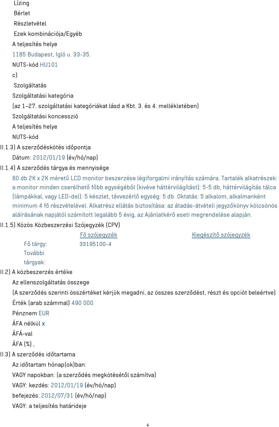 3) A szerződéskötés időpontja Dátum: 2012/01/19 (év/hó/nap) II.1.4) A szerződés tárgya és mennyisége 60 db 2K x 2K méretű LCD monitor beszerzése légiforgalmi irányítás számára.