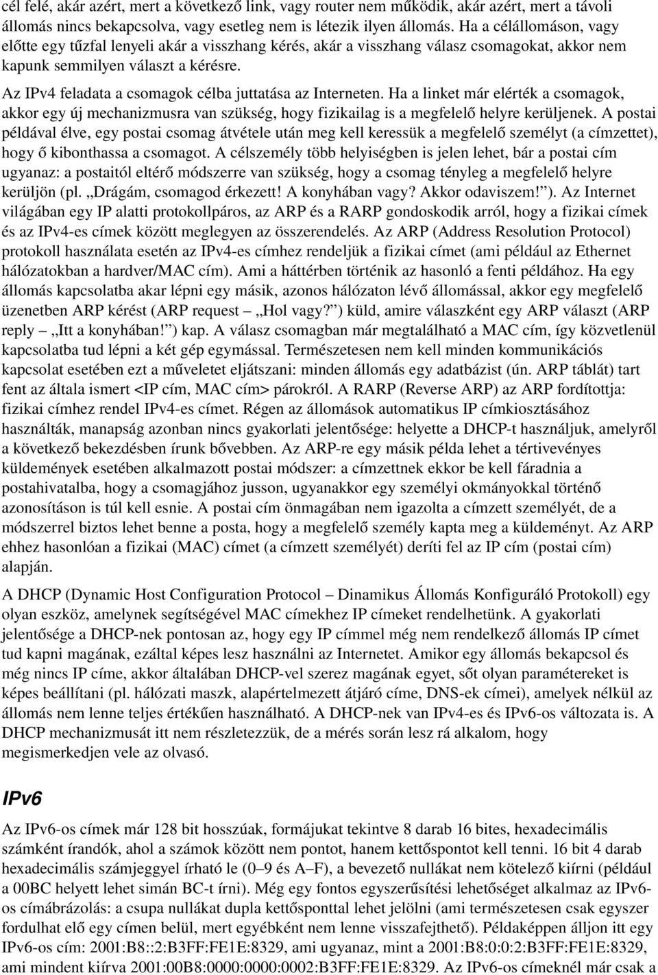 Az IPv4 feladata a csomagok célba juttatása az Interneten. Ha a linket már elérték a csomagok, akkor egy új mechanizmusra van szükség, hogy fizikailag is a megfelelő helyre kerüljenek.