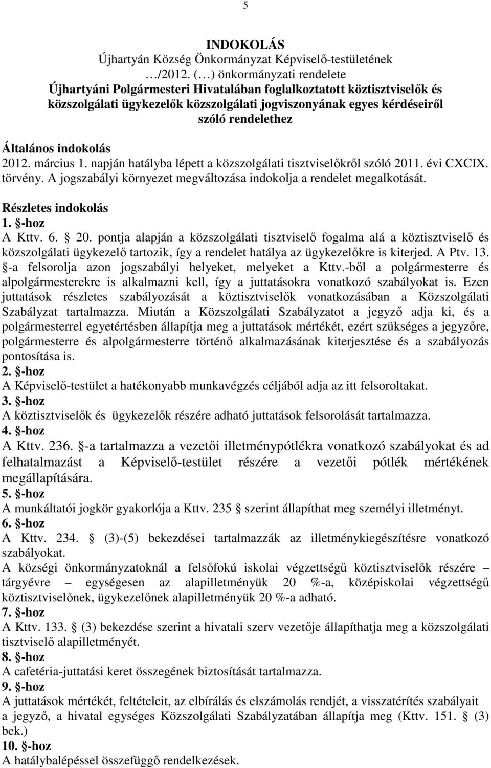 pontja alapján a közszolgálati tisztviselő fogalma alá a köztisztviselő és közszolgálati ügykezelő tartozik, így a rendelet hatálya az ügykezelőkre is kiterjed. A Ptv. 13.