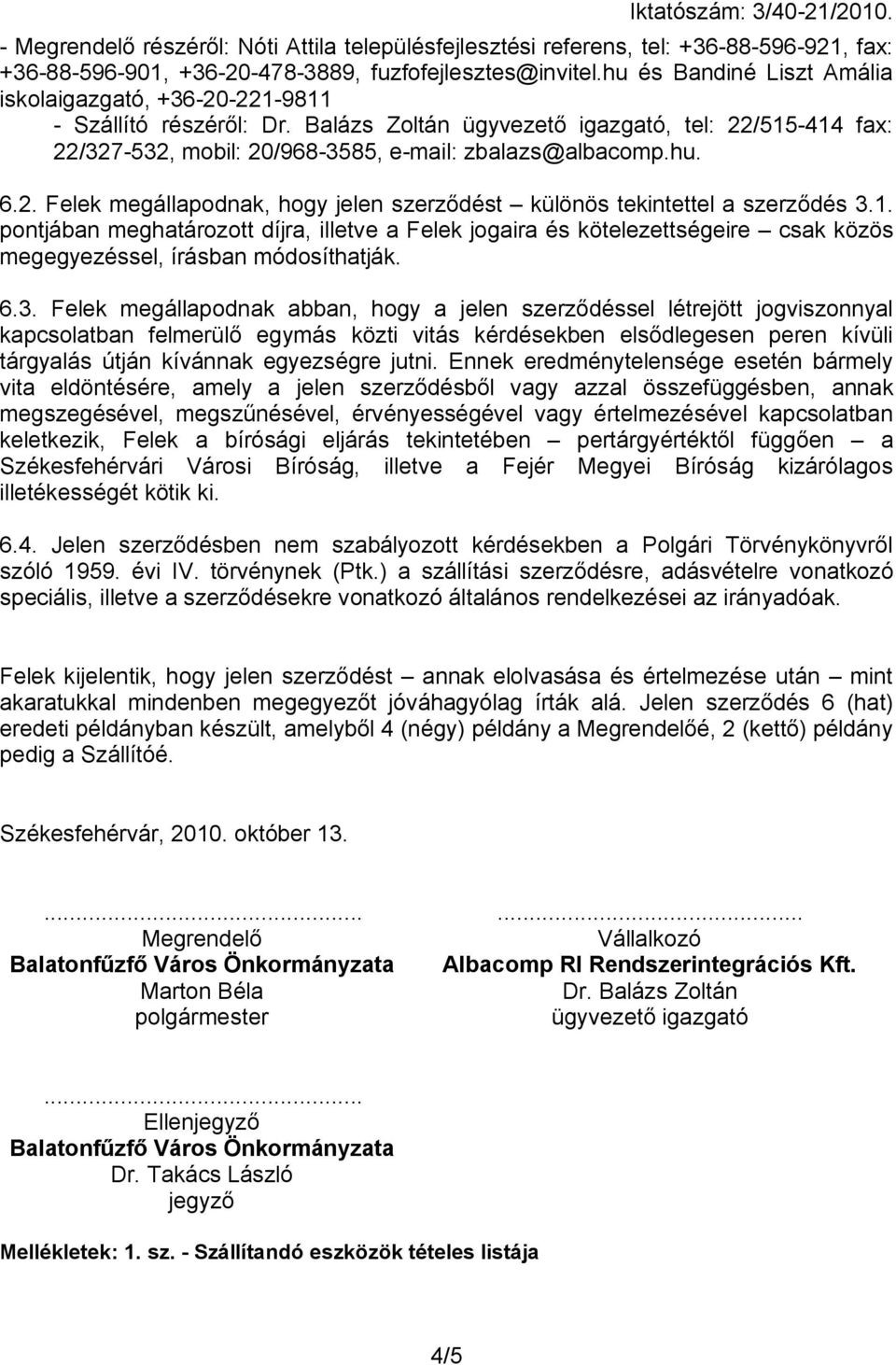 1. pontjában meghatározott díjra, illetve a Felek jogaira és kötelezettségeire csak közös megegyezéssel, írásban módosíthatják. 6.3.